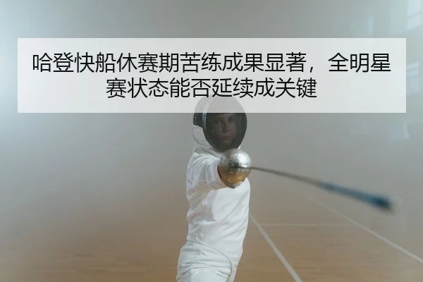 哈登快船休赛期苦练成果显著，全明星赛状态能否延续成关键